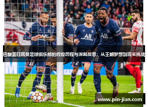 巴黎圣日耳曼足球俱乐部的辉煌历程与深刻反思：从王朝梦想到现实挑战